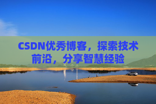 CSDN优秀博客,探索技术前沿,分享智慧经验